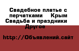 Свадебное платье с перчатками. - Крым Свадьба и праздники » Другое   